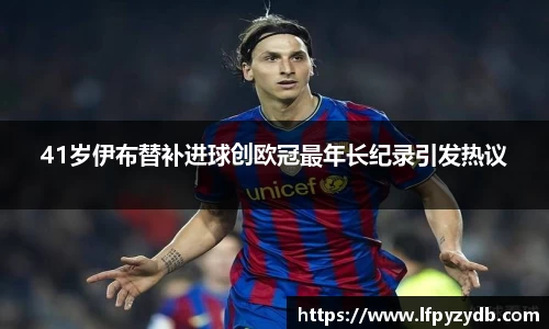 41岁伊布替补进球创欧冠最年长纪录引发热议
