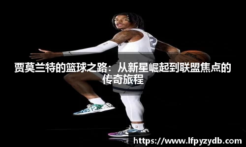 贾莫兰特的篮球之路：从新星崛起到联盟焦点的传奇旅程