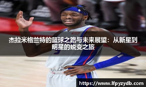 杰拉米格兰特的篮球之路与未来展望：从新星到明星的蜕变之旅