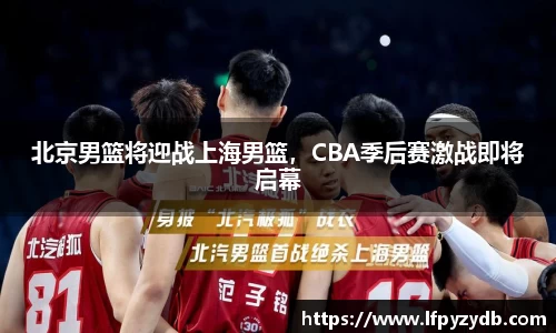 北京男篮将迎战上海男篮，CBA季后赛激战即将启幕