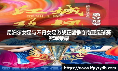 尼泊尔女足与不丹女足激战正酣争夺南亚足球赛冠军荣耀